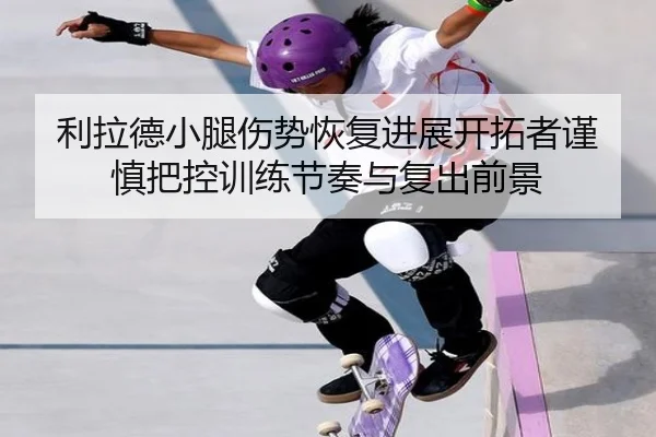 利拉德小腿伤势恢复进展开拓者谨慎把控训练节奏与复出前景