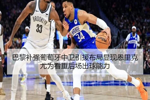 巴黎补强葡萄牙中卫引援布局显现恩里克尤为看重后场出球能力
